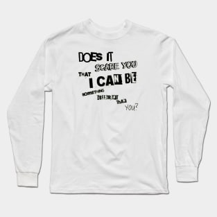 Does it scare you that i can be something different than you? Long Sleeve T-Shirt